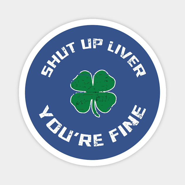 Shut Up Liver You’re Fine St Patrick’s Day 1 Magnet by blankle